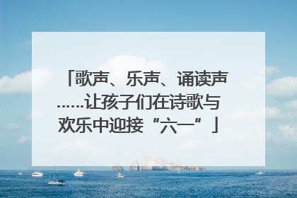 歌声、乐声、诵读声……让孩子们在诗歌与欢乐中迎接“六一”