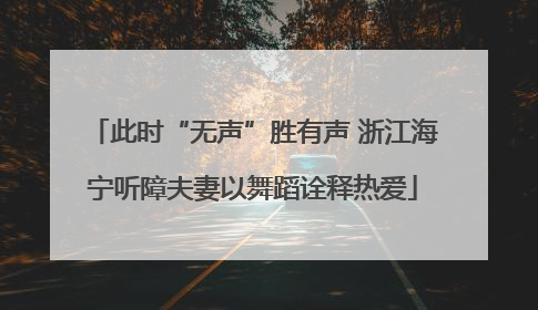 此时“无声”胜有声 浙江海宁听障夫妻以舞蹈诠释热爱