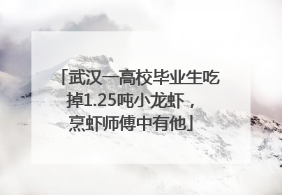 武汉一高校毕业生吃掉1.25吨小龙虾，烹虾师傅中有他
