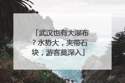 武汉也有大瀑布？水势大，夹带石块，游客莫深入