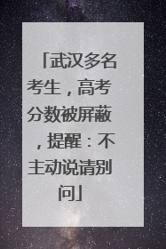 武汉多名考生，高考分数被屏蔽，提醒：不主动说请别问