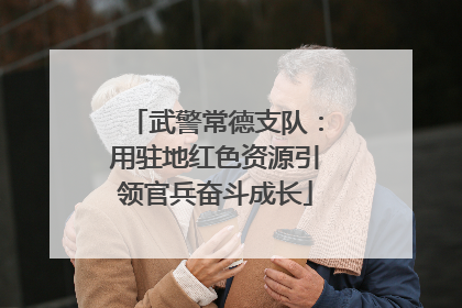 武警常德支队：用驻地红色资源引领官兵奋斗成长