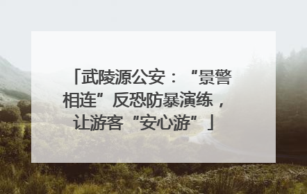 武陵源公安：“景警相连”反恐防暴演练，让游客“安心游”
