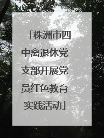 株洲市四中离退休党支部开展党员红色教育实践活动