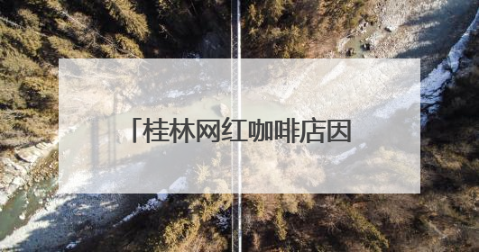 桂林网红咖啡店因违建被拆除，当地：咖啡店未经审批建在农耕地上，不能用于商业用途