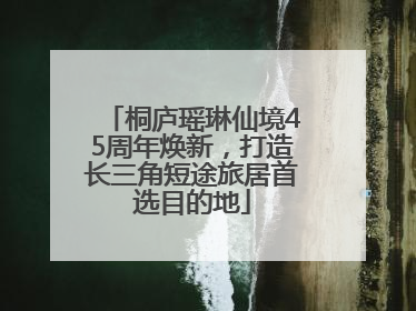 桐庐瑶琳仙境45周年焕新，打造长三角短途旅居首选目的地