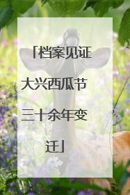 档案见证大兴西瓜节三十余年变迁
