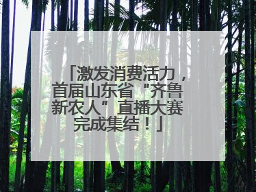 激发消费活力，首届山东省“齐鲁新农人”直播大赛完成集结！