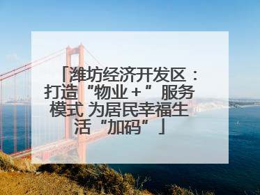 潍坊经济开发区：打造“物业＋”服务模式 为居民幸福生活“加码”