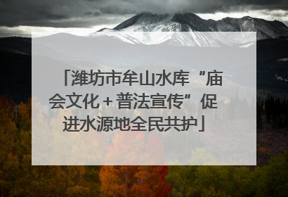 潍坊市牟山水库“庙会文化＋普法宣传”促进水源地全民共护