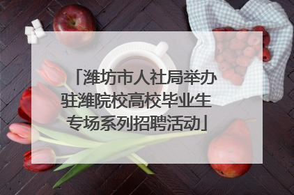 潍坊市人社局举办驻潍院校高校毕业生专场系列招聘活动