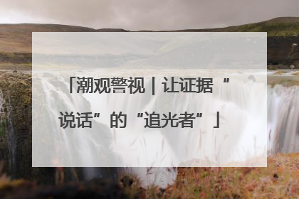 潮观警视｜让证据“说话”的“追光者”