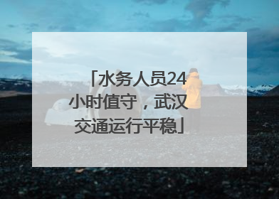 水务人员24小时值守，武汉交通运行平稳