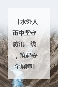 水务人雨中坚守防汛一线，筑起安全屏障