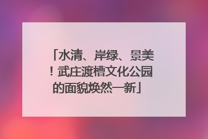 水清、岸绿、景美！武庄渡槽文化公园的面貌焕然一新