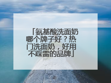 氨基酸洗面奶哪个牌子好？热门洗面奶，好用不踩雷的品牌
