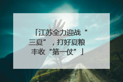 江苏全力迎战“三夏”，打好夏粮丰收“第一仗”