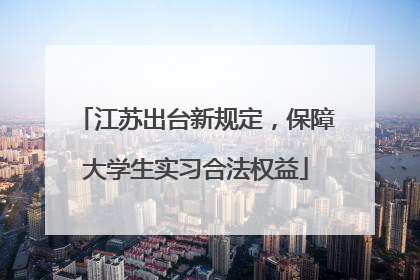 江苏出台新规定，保障大学生实习合法权益