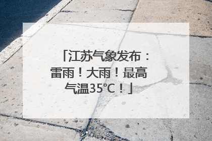 江苏气象发布：雷雨！大雨！最高气温35℃！