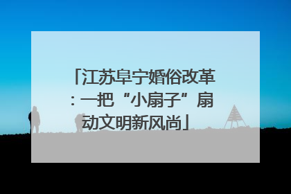 江苏阜宁婚俗改革：一把“小扇子”扇动文明新风尚