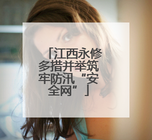 江西永修多措并举筑牢防汛“安全网”