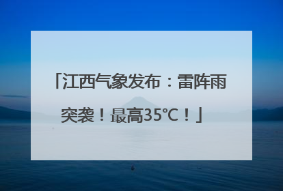 江西气象发布：雷阵雨突袭！最高35℃！