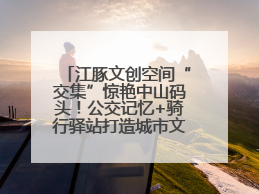 江豚文创空间“交集”惊艳中山码头！公交记忆+骑行驿站打造城市文化新体验