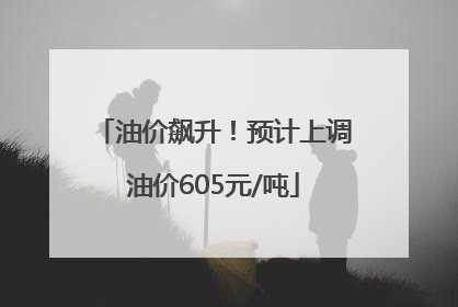 油价飙升！预计上调油价605元/吨