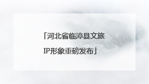 河北省临漳县文旅IP形象重磅发布