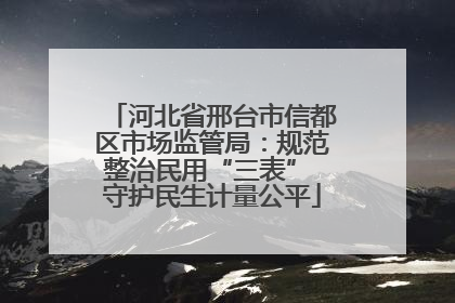 河北省邢台市信都区市场监管局：规范整治民用“三表” 守护民生计量公平