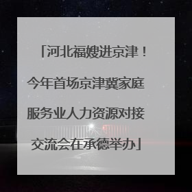 河北福嫂进京津！今年首场京津冀家庭服务业人力资源对接交流会在承德举办