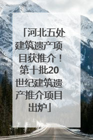 河北五处建筑遗产项目获推介！第十批20世纪建筑遗产推介项目出炉