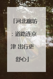 河北廊坊：道路连京津 出行更舒心