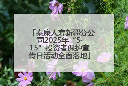 泰康人寿新疆分公司2025年“5·15”投资者保护宣传日活动全面落地