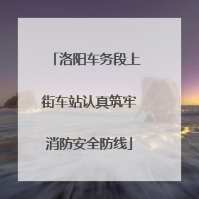 洛阳车务段上街车站认真筑牢消防安全防线