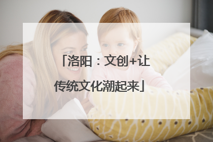 洛阳：文创+让传统文化潮起来