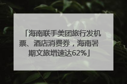 海南联手美团旅行发机票、酒店消费券，海南暑期文旅增速达62%