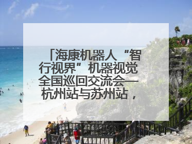 海康机器人“智行视界”机器视觉全国巡回交流会—杭州站与苏州站，圆满召开