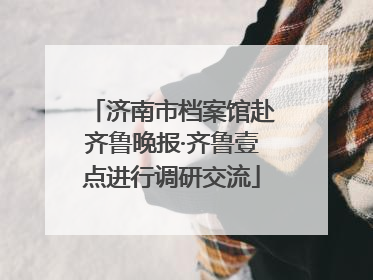 济南市档案馆赴齐鲁晚报·齐鲁壹点进行调研交流