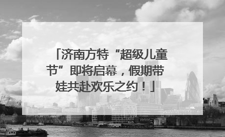 济南方特“超级儿童节”即将启幕，假期带娃共赴欢乐之约！