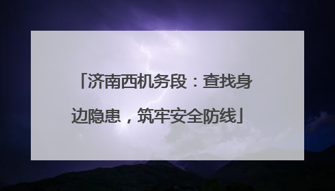 济南西机务段：查找身边隐患，筑牢安全防线