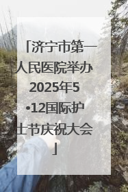 济宁市第一人民医院举办2025年5•12国际护士节庆祝大会