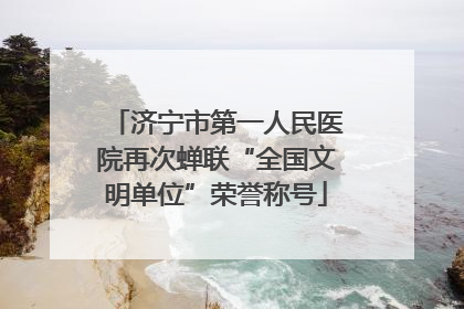 济宁市第一人民医院再次蝉联“全国文明单位”荣誉称号
