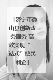 济宁市微山县创新政务服务 高效实现“一站式”便民利企