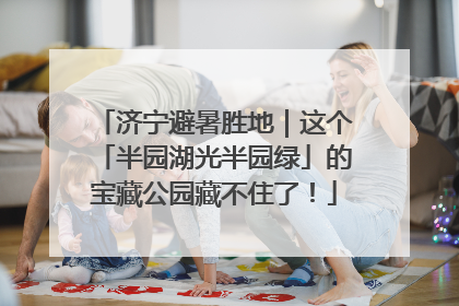 济宁避暑胜地｜这个「半园湖光半园绿」的宝藏公园藏不住了！
