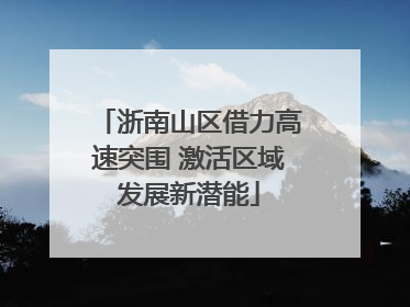 浙南山区借力高速突围 激活区域发展新潜能