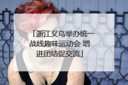 浙江义乌举办统一战线趣味运动会 增进团结促交流