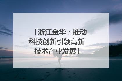 浙江金华：推动科技创新引领高新技术产业发展