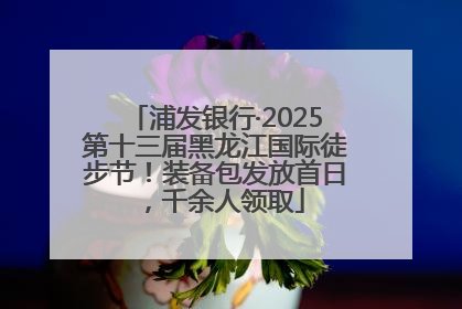 浦发银行·2025第十三届黑龙江国际徒步节！装备包发放首日，千余人领取