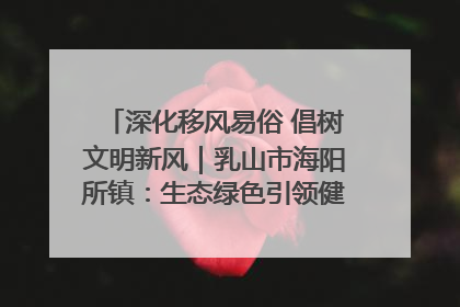 深化移风易俗 倡树文明新风｜乳山市海阳所镇：生态绿色引领健康生活新时尚